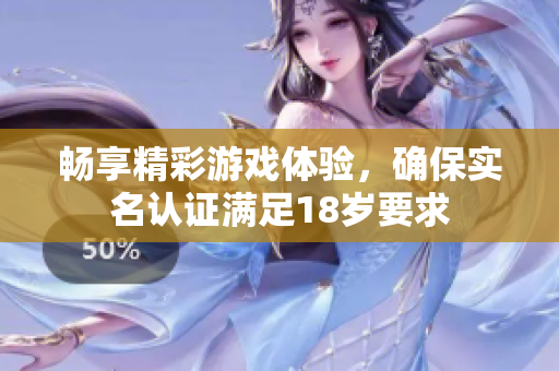 畅享精彩游戏体验，确保实名认证满足18岁要求