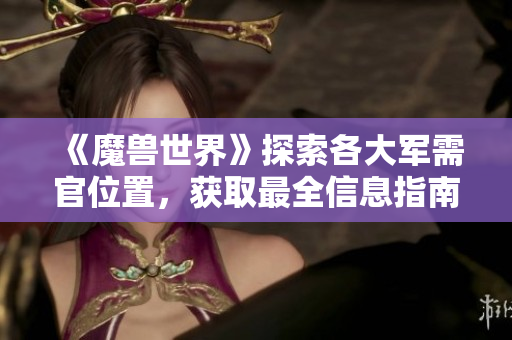 《魔兽世界》探索各大军需官位置，获取最全信息指南