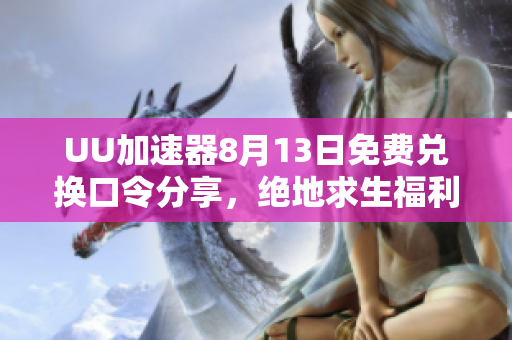 UU加速器8月13日免费兑换口令分享，绝地求生福利来袭！