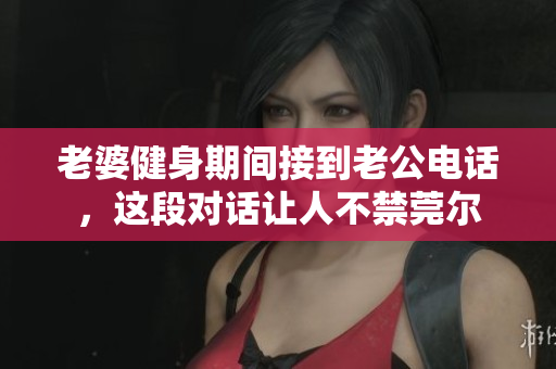 老婆健身期间接到老公电话，这段对话让人不禁莞尔