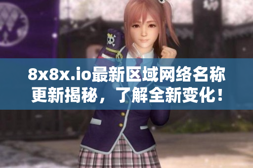 8x8x.io最新区域网络名称更新揭秘，了解全新变化！