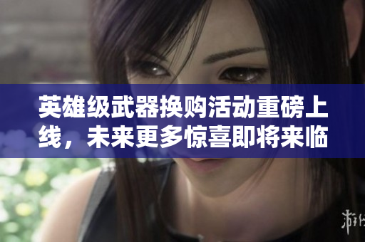 英雄级武器换购活动重磅上线，未来更多惊喜即将来临吗