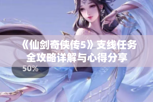 《仙剑奇侠传5》支线任务全攻略详解与心得分享