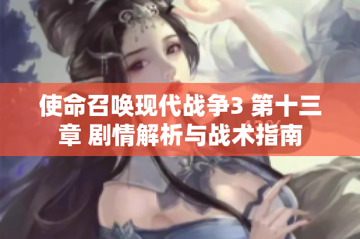 使命召唤现代战争3 第十三章 剧情解析与战术指南