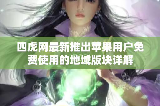 四虎网最新推出苹果用户免费使用的地域版块详解