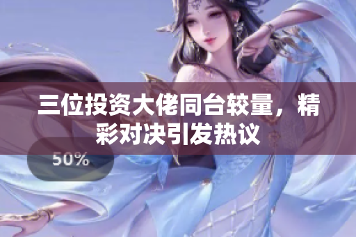 三位投资大佬同台较量，精彩对决引发热议