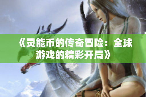 《灵能币的传奇冒险：全球游戏的精彩开局》