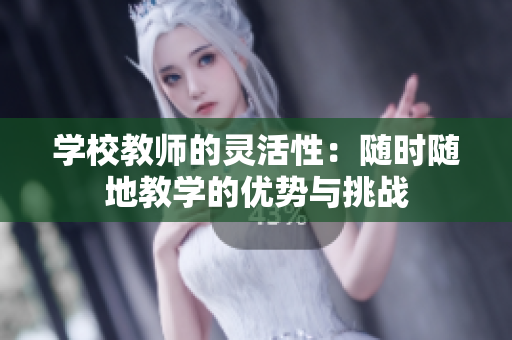 学校教师的灵活性：随时随地教学的优势与挑战