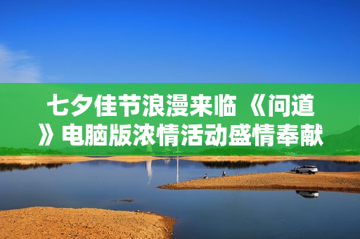 七夕佳节浪漫来临 《问道》电脑版浓情活动盛情奉献