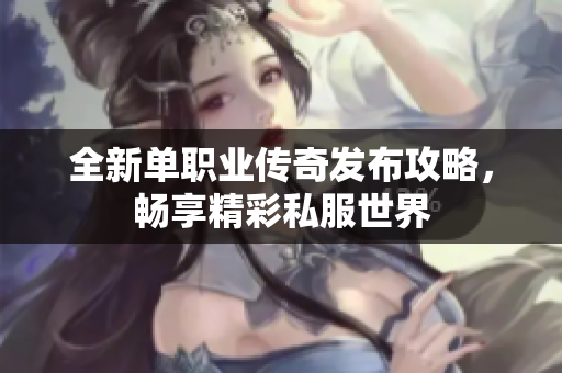 全新单职业传奇发布攻略，畅享精彩私服世界