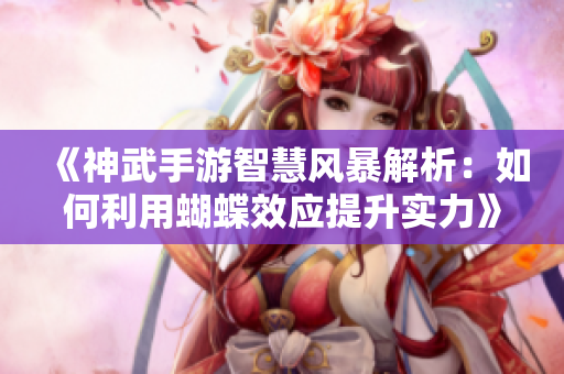 《神武手游智慧风暴解析：如何利用蝴蝶效应提升实力》