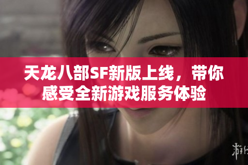 天龙八部SF新版上线，带你感受全新游戏服务体验