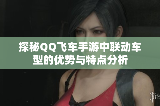 探秘QQ飞车手游中联动车型的优势与特点分析