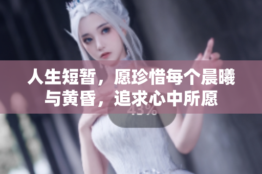 人生短暂，愿珍惜每个晨曦与黄昏，追求心中所愿