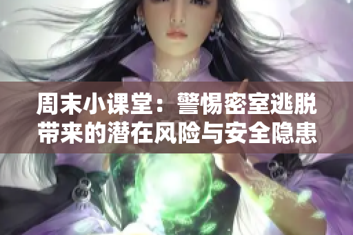 周末小课堂：警惕密室逃脱带来的潜在风险与安全隐患