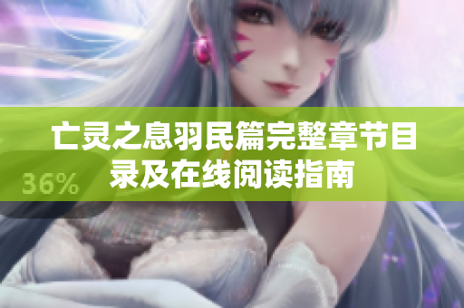 亡灵之息羽民篇完整章节目录及在线阅读指南