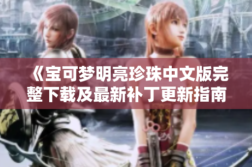 《宝可梦明亮珍珠中文版完整下载及最新补丁更新指南》