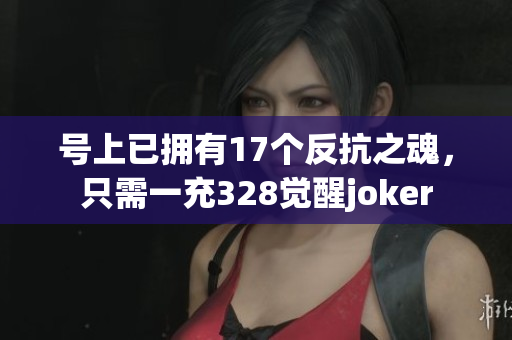 号上已拥有17个反抗之魂，只需一充328觉醒joker