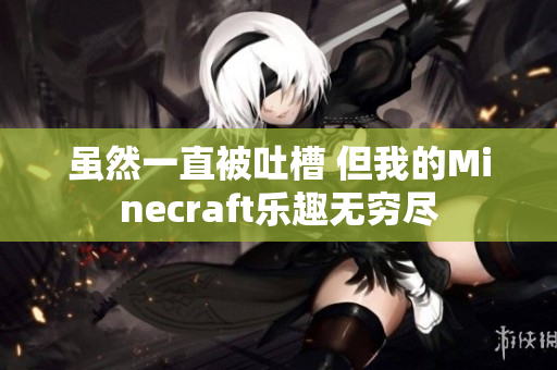 虽然一直被吐槽 但我的Minecraft乐趣无穷尽