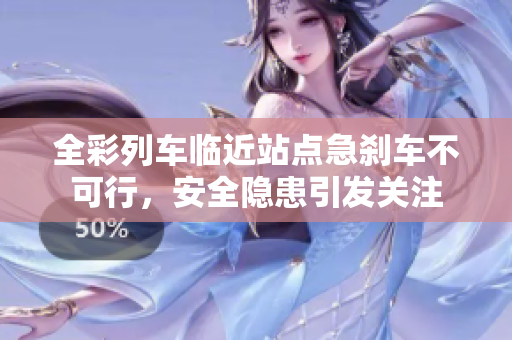 全彩列车临近站点急刹车不可行，安全隐患引发关注