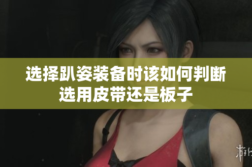 选择趴姿装备时该如何判断选用皮带还是板子
