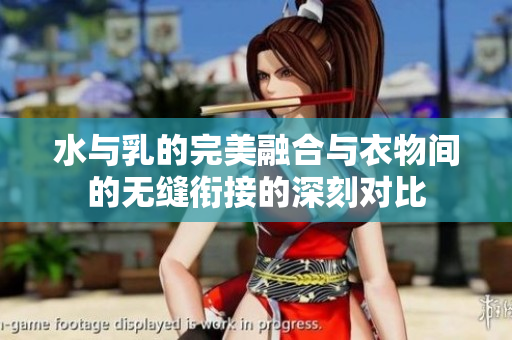 水与乳的完美融合与衣物间的无缝衔接的深刻对比