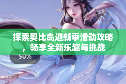 探索奥比岛迎新季活动攻略，畅享全新乐趣与挑战