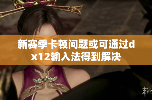 新赛季卡顿问题或可通过dx12输入法得到解决