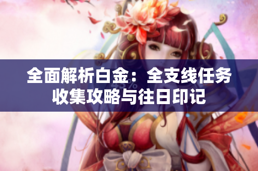 全面解析白金：全支线任务收集攻略与往日印记
