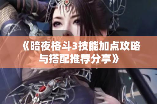 《暗夜格斗3技能加点攻略与搭配推荐分享》