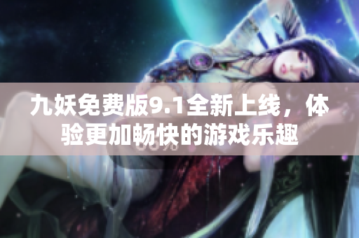 九妖免费版9.1全新上线，体验更加畅快的游戏乐趣