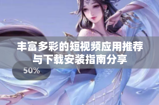 丰富多彩的短视频应用推荐与下载安装指南分享