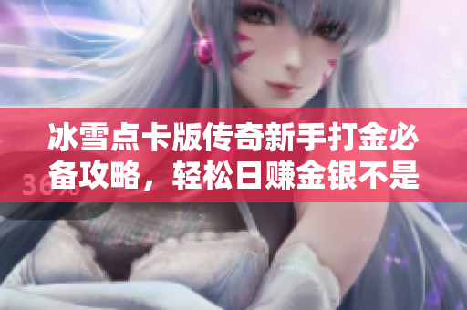 冰雪点卡版传奇新手打金必备攻略，轻松日赚金银不是梦