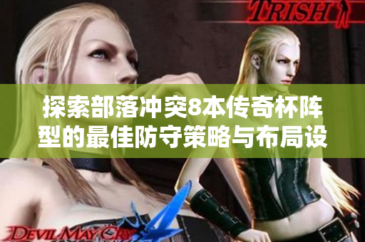 探索部落冲突8本传奇杯阵型的最佳防守策略与布局设计