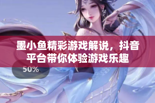墨小鱼精彩游戏解说，抖音平台带你体验游戏乐趣