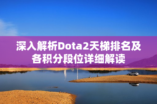 深入解析Dota2天梯排名及各积分段位详细解读