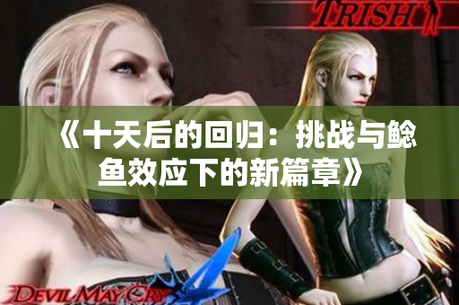 《十天后的回归：挑战与鲶鱼效应下的新篇章》