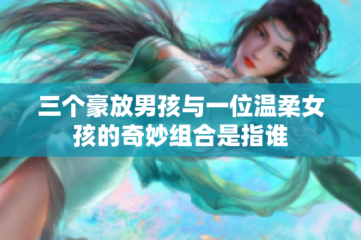 三个豪放男孩与一位温柔女孩的奇妙组合是指谁
