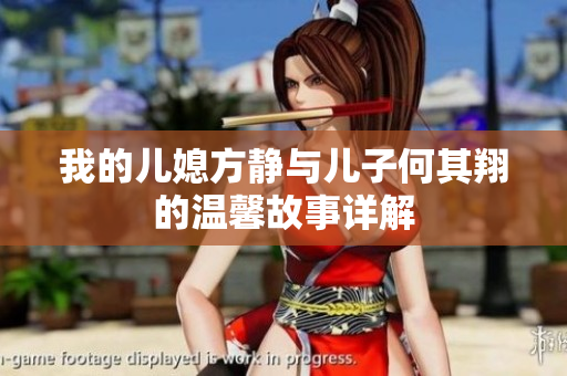 我的儿媳方静与儿子何其翔的温馨故事详解