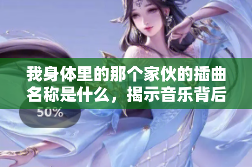 我身体里的那个家伙的插曲名称是什么，揭示音乐背后的秘密