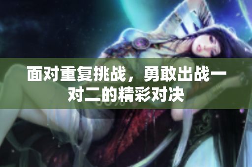 面对重复挑战，勇敢出战一对二的精彩对决