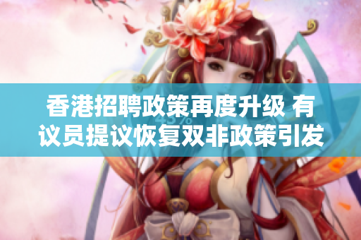 香港招聘政策再度升级 有议员提议恢复双非政策引发热议