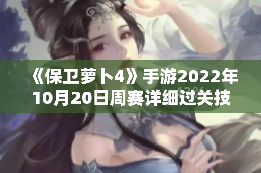 《保卫萝卜4》手游2022年10月20日周赛详细过关技巧分享