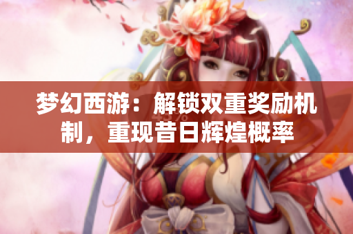 梦幻西游：解锁双重奖励机制，重现昔日辉煌概率