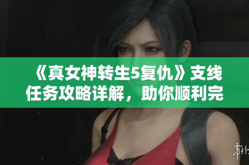 《真女神转生5复仇》支线任务攻略详解，助你顺利完成挑战