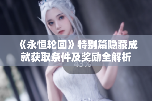 《永恒轮回》特别篇隐藏成就获取条件及奖励全解析