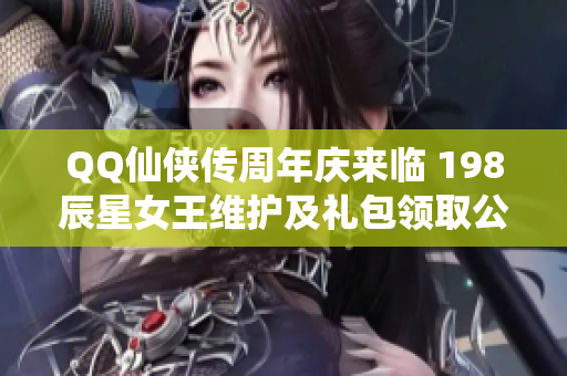 QQ仙侠传周年庆来临 198辰星女王维护及礼包领取公告