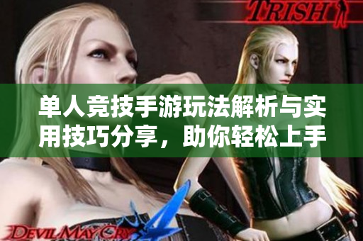 单人竞技手游玩法解析与实用技巧分享，助你轻松上手游戏