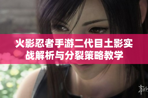 火影忍者手游二代目土影实战解析与分裂策略教学
