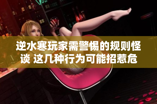 逆水寒玩家需警惕的规则怪谈 这几种行为可能招惹危险